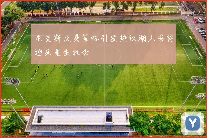 尼克斯交易策略引发热议湖人或将迎来重生机会