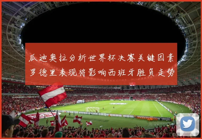 瓜迪奥拉分析世界杯决赛关键因素罗德里表现将影响西班牙胜负走势
