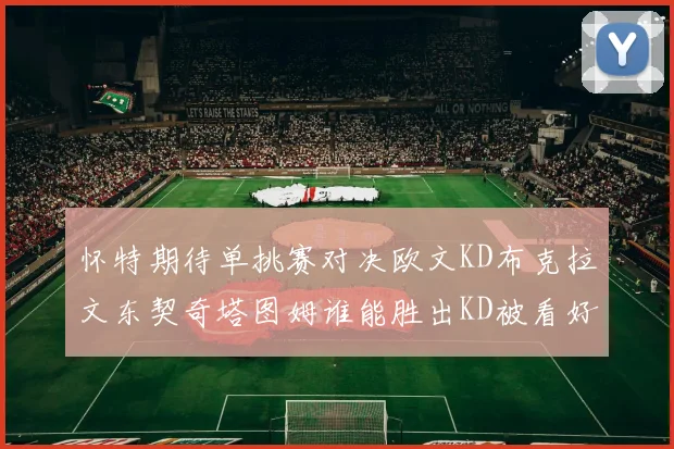 怀特期待单挑赛对决欧文KD布克拉文东契奇塔图姆谁能胜出KD被看好获胜